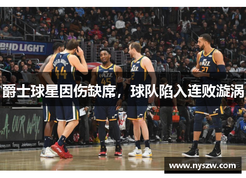 爵士球星因伤缺席，球队陷入连败漩涡