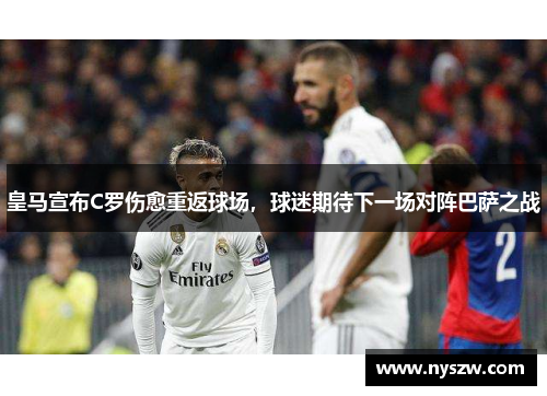 皇马宣布C罗伤愈重返球场，球迷期待下一场对阵巴萨之战