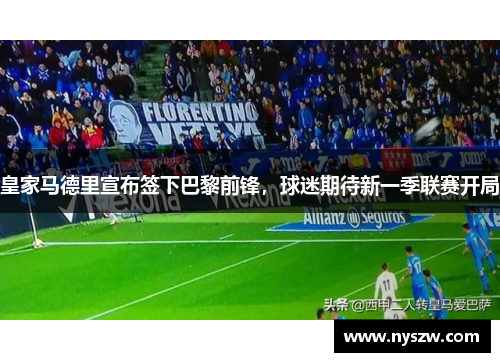 皇家马德里宣布签下巴黎前锋，球迷期待新一季联赛开局