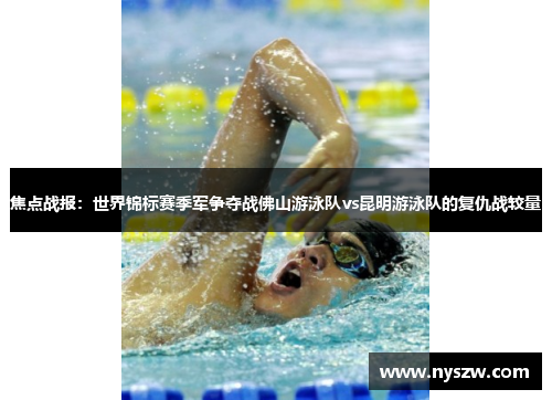 焦点战报：世界锦标赛季军争夺战佛山游泳队vs昆明游泳队的复仇战较量