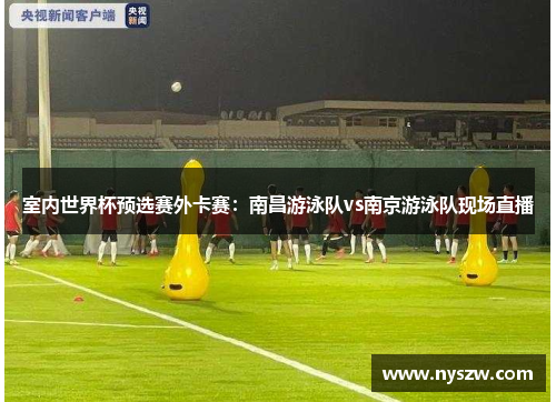 室内世界杯预选赛外卡赛：南昌游泳队vs南京游泳队现场直播