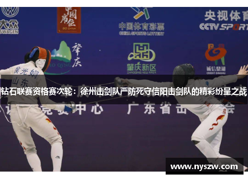 钻石联赛资格赛次轮：徐州击剑队严防死守信阳击剑队的精彩纷呈之战