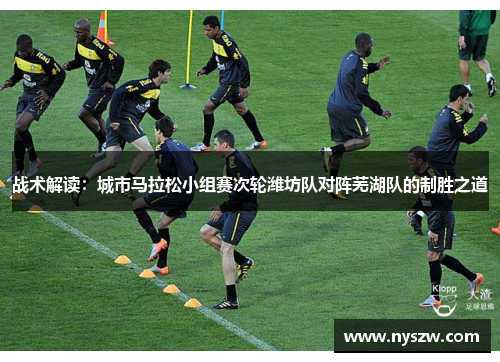 战术解读：城市马拉松小组赛次轮潍坊队对阵芜湖队的制胜之道
